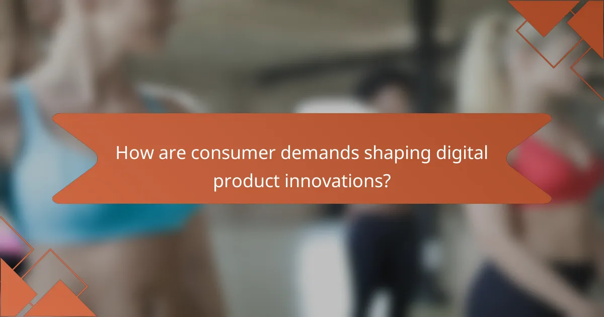 How are consumer demands shaping digital product innovations?