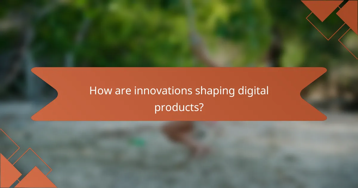How are innovations shaping digital products?