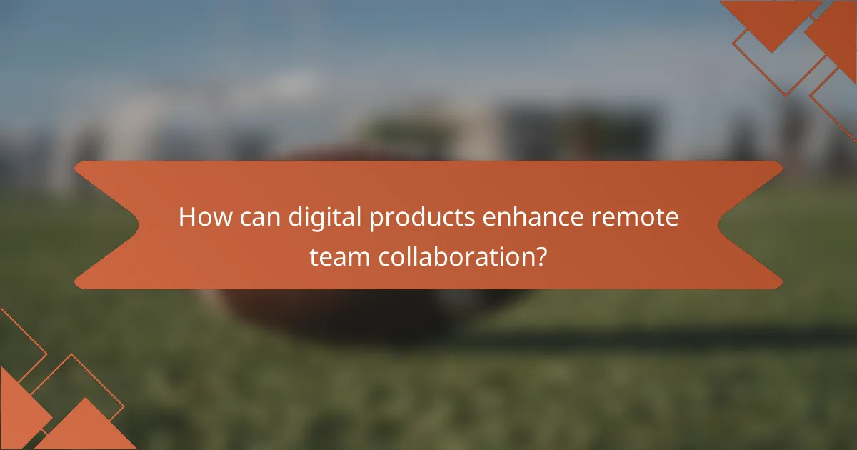 How can digital products enhance remote team collaboration?
