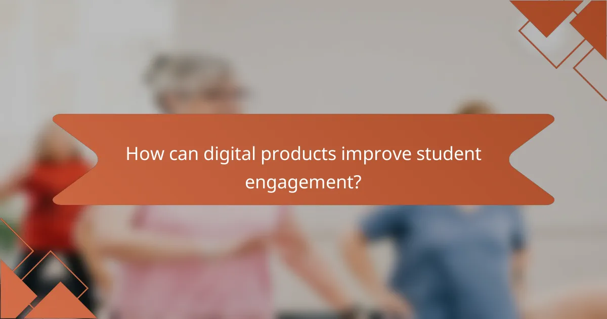 How can digital products improve student engagement?