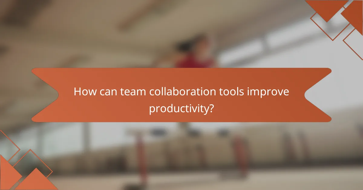 How can team collaboration tools improve productivity?