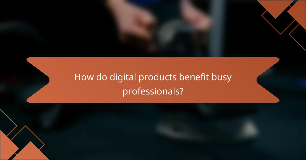 How do digital products benefit busy professionals?