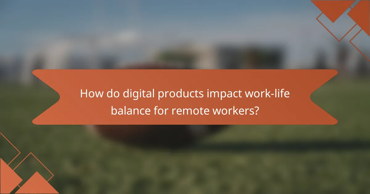 How do digital products impact work-life balance for remote workers?