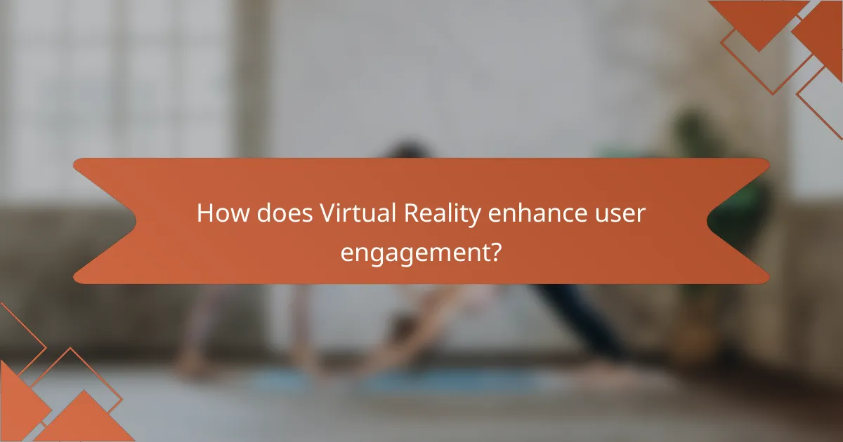 How does Virtual Reality enhance user engagement?