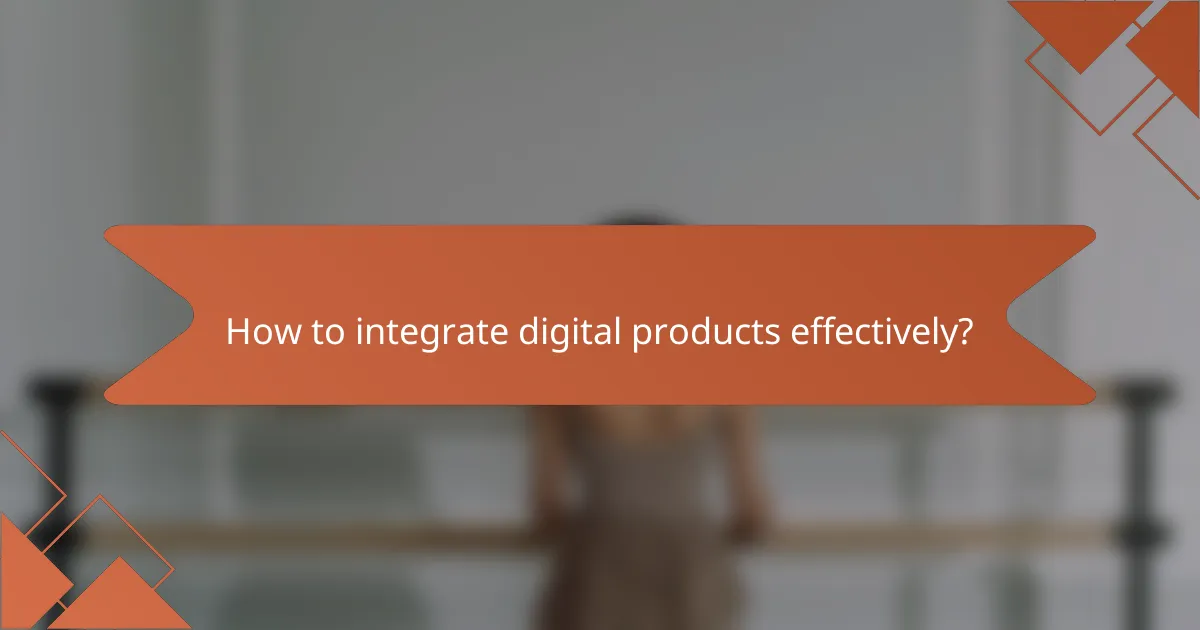 How to integrate digital products effectively?