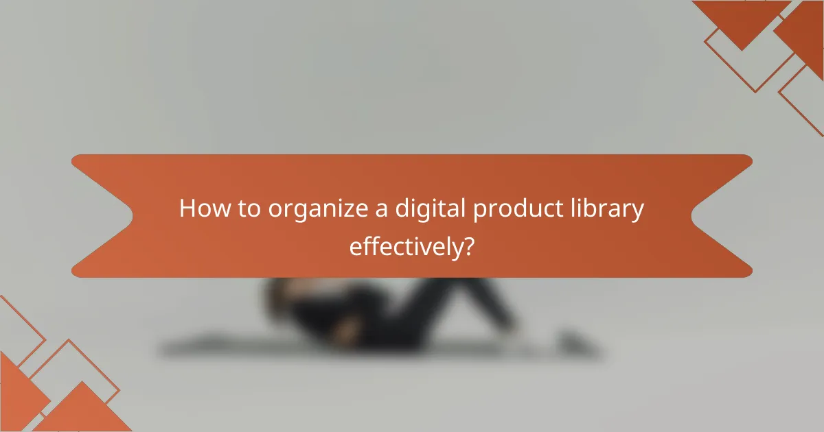 How to organize a digital product library effectively?