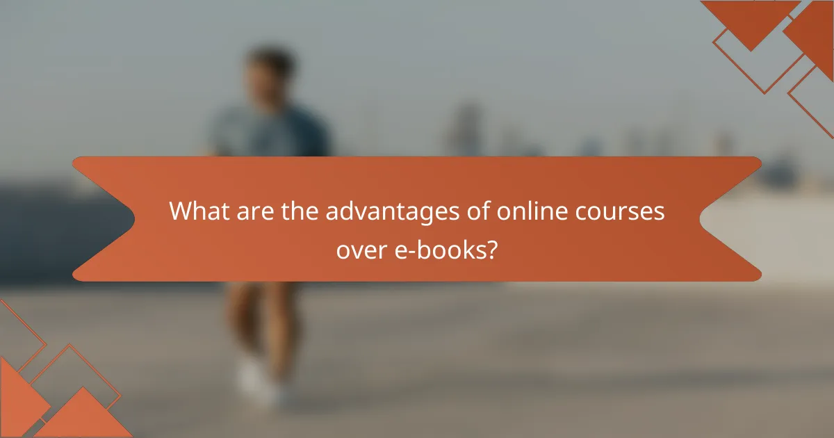 What are the advantages of online courses over e-books?