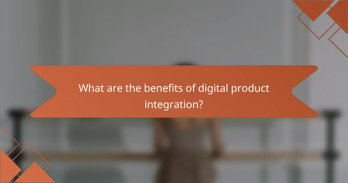 What are the benefits of digital product integration?