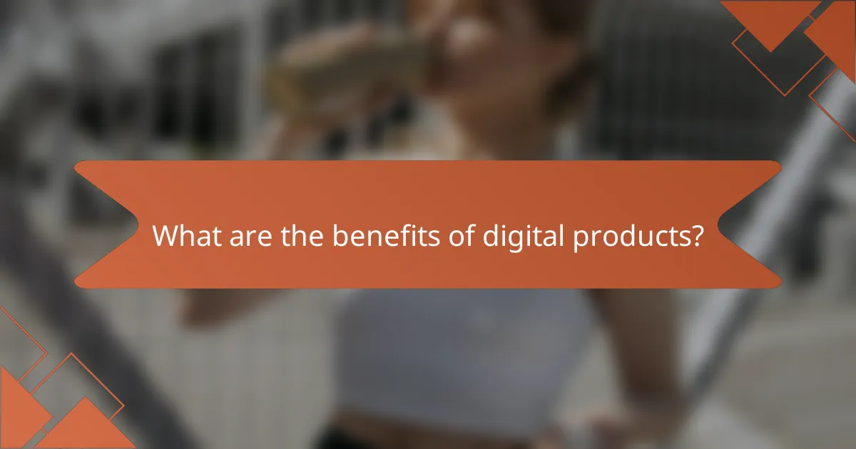 What are the benefits of digital products?