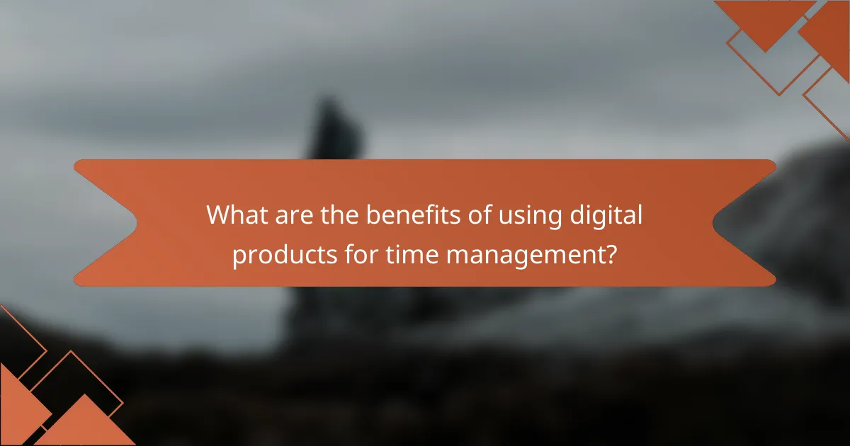 What are the benefits of using digital products for time management?