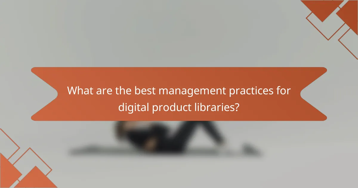 What are the best management practices for digital product libraries?