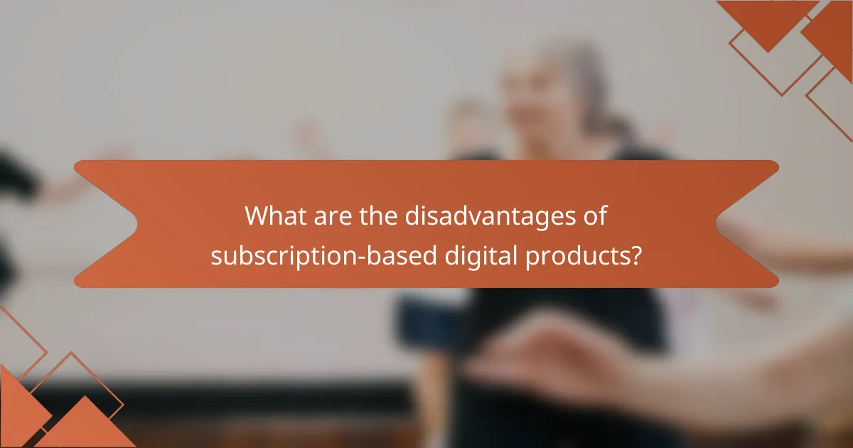 What are the disadvantages of subscription-based digital products?