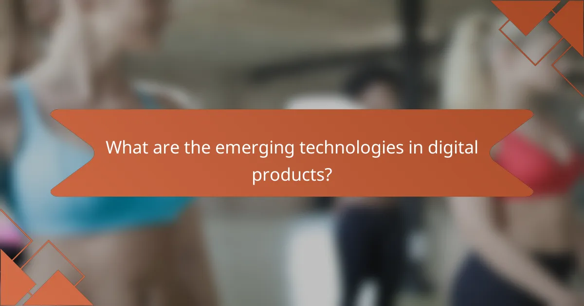 What are the emerging technologies in digital products?