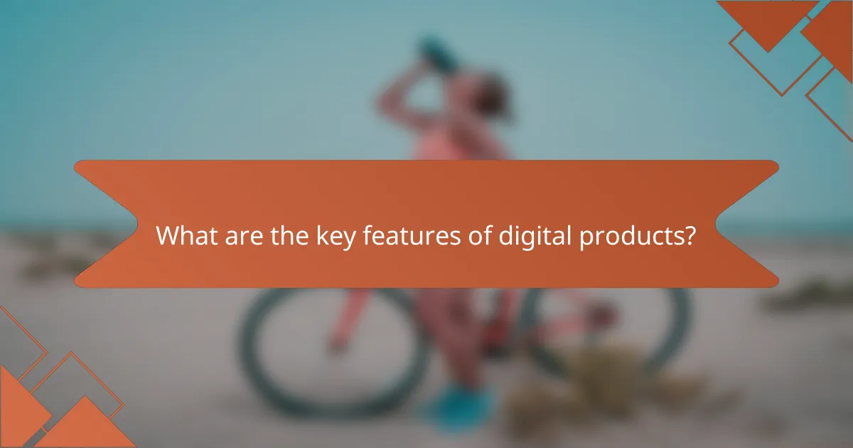 What are the key features of digital products?