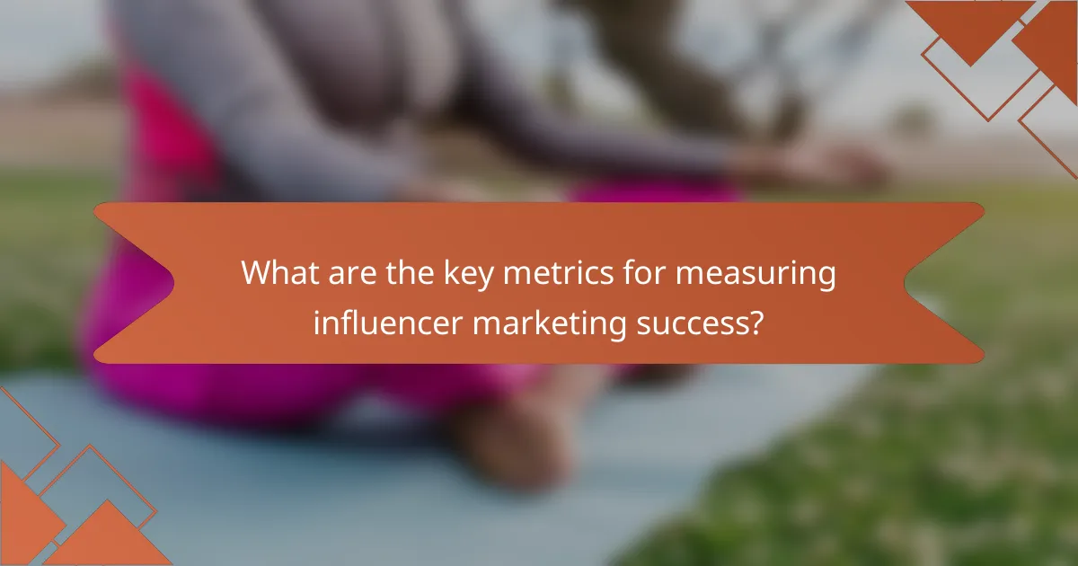 What are the key metrics for measuring influencer marketing success?
