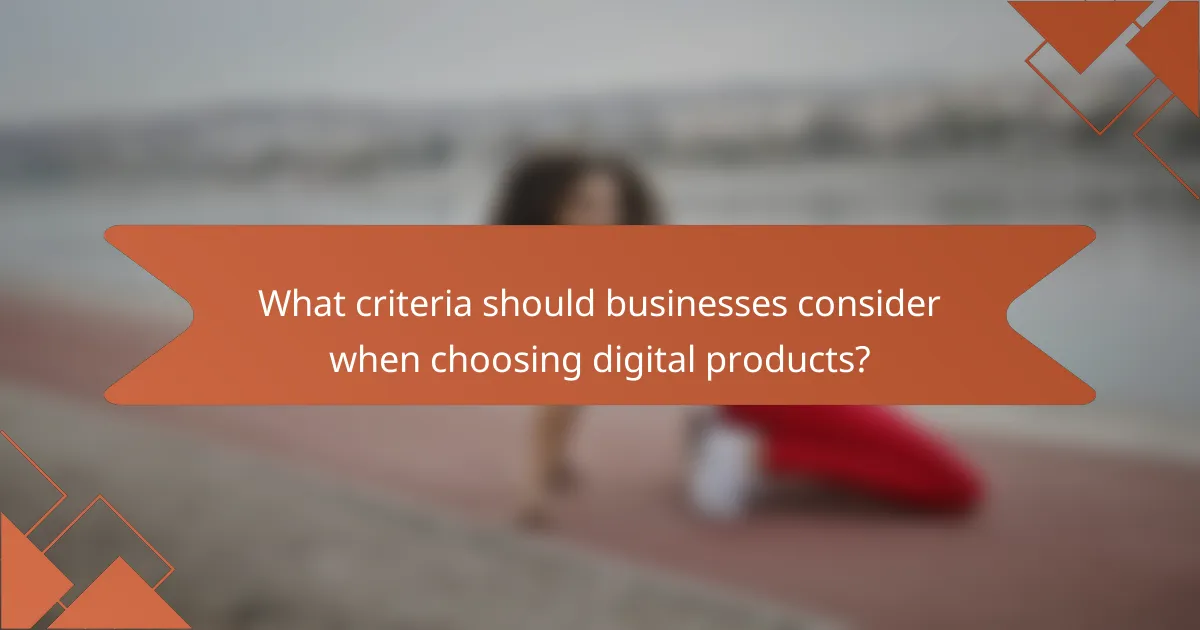 What criteria should businesses consider when choosing digital products?