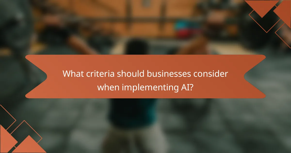 What criteria should businesses consider when implementing AI?