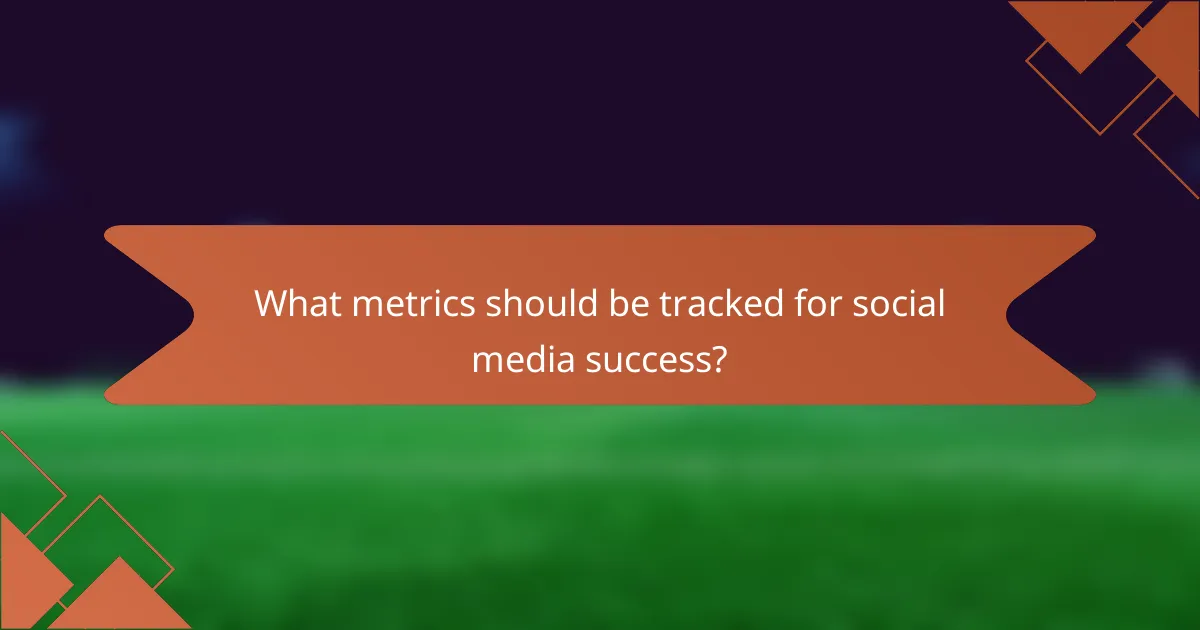 What metrics should be tracked for social media success?