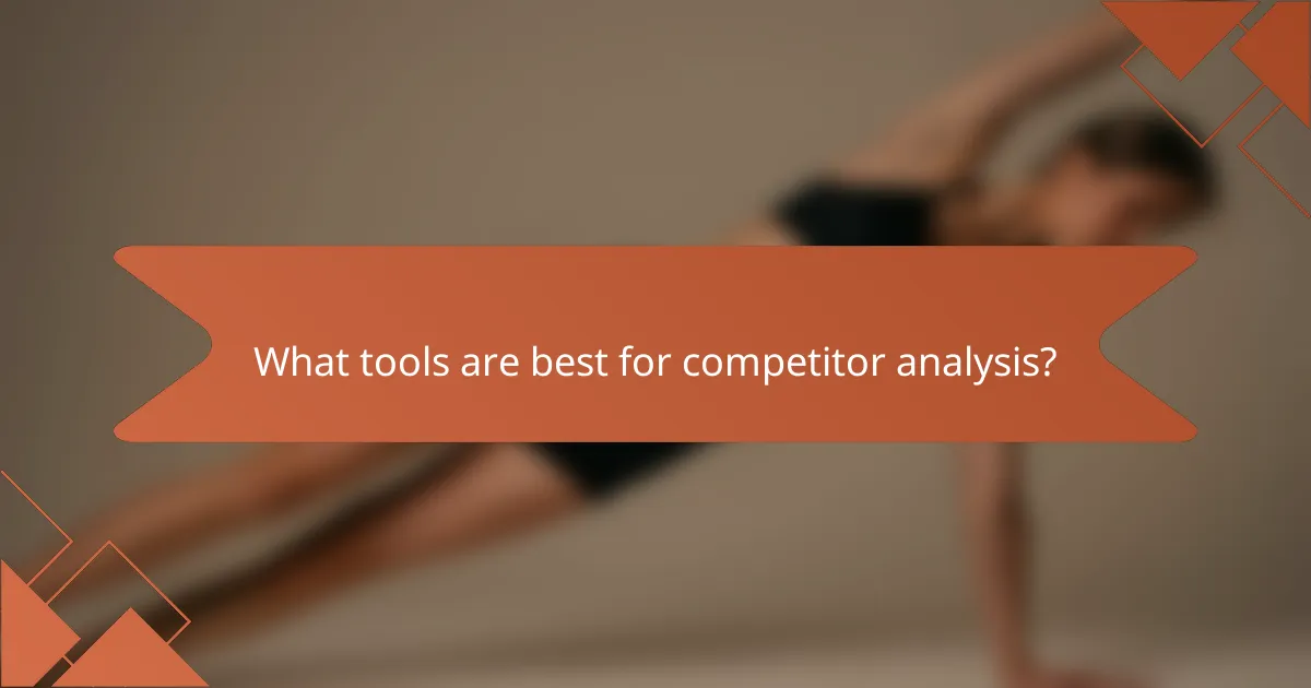What tools are best for competitor analysis?